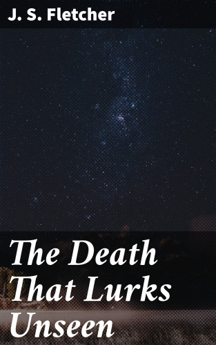 J. S. Fletcher: The Death That Lurks Unseen