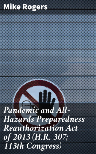 Mike Rogers: Pandemic and All-Hazards Preparedness Reauthorization Act of 2013 (H.R. 307; 113th Congress)