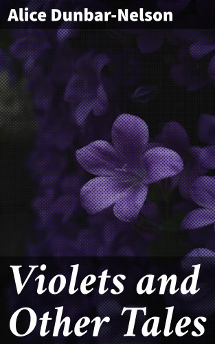 Alice Dunbar-Nelson: Violets and Other Tales