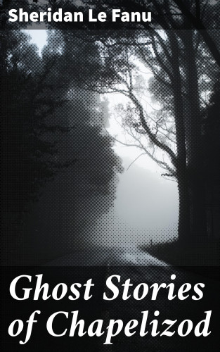 Sheridan Le Fanu: Ghost Stories of Chapelizod
