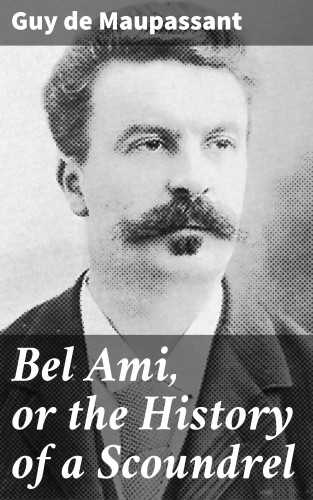 Guy de Maupassant: Bel Ami, or the History of a Scoundrel
