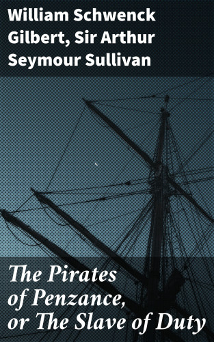 William Schwenck Gilbert, Sir Arthur Seymour Sullivan: The Pirates of Penzance, or The Slave of Duty