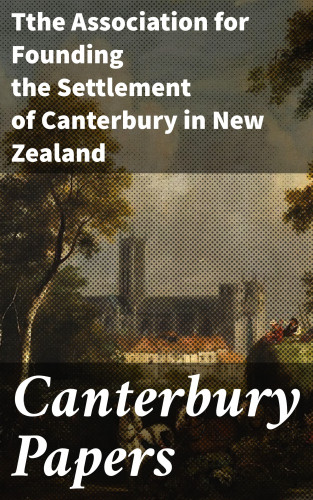 Tthe Association for Founding the Settlement of Canterbury in New Zealand: Canterbury Papers