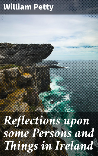 William Petty: Reflections upon some Persons and Things in Ireland