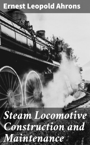 Ernest Leopold Ahrons: Steam Locomotive Construction and Maintenance