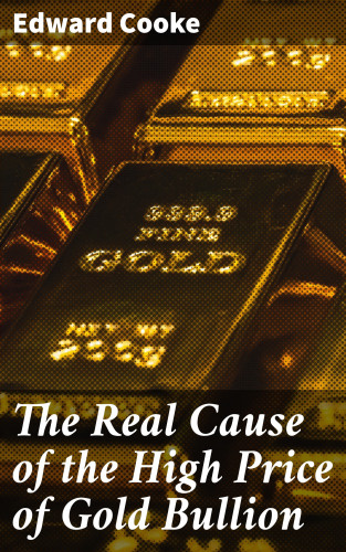 Edward Cooke: The Real Cause of the High Price of Gold Bullion