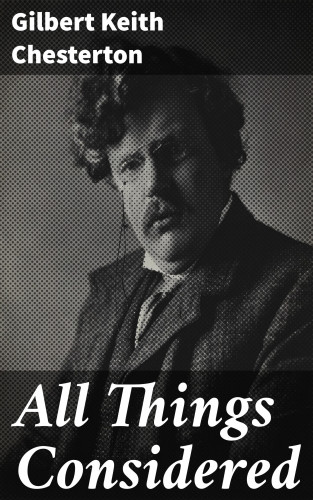 Gilbert Keith Chesterton: All Things Considered