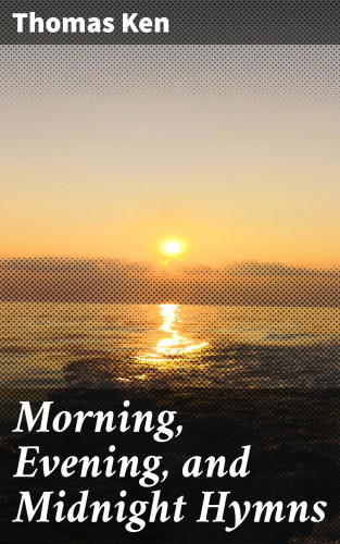 Thomas Ken: Morning, Evening, and Midnight Hymns