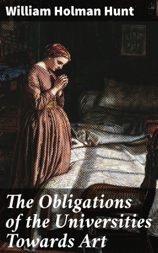 William Holman Hunt: The Obligations of the Universities Towards Art