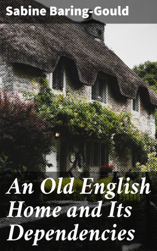 Sabine Baring-Gould: An Old English Home and Its Dependencies