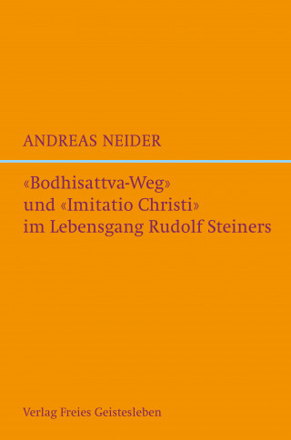 Andreas Neider: "Bodhisattvaweg" und "Imitatio Christi" im Lebensgang Rudolf Steiners