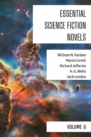 William N. Harben, Marie Corelli, Richard Jefferies, H. G. Wells, Jack London: Essential Science Fiction Novels - Volume 6