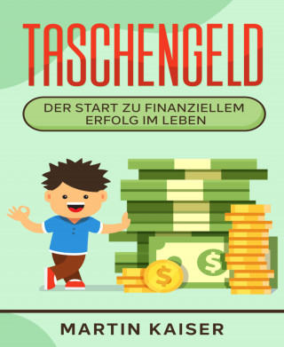 Martin Kaiser: Taschengeld - der Start zu finanziellem Erfolg im Leben