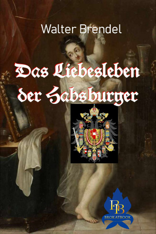 Walter Brendel: Das Liebesleben der Habsburger