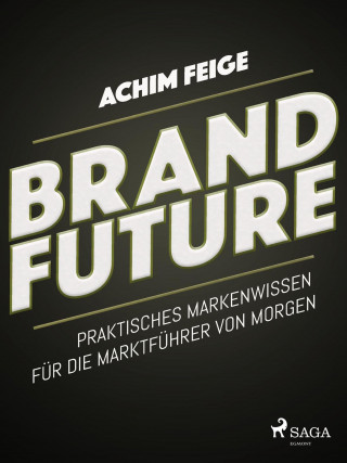 Achim Feige: BrandFuture - Praktisches Markenwissen für die Marktführer von morgen