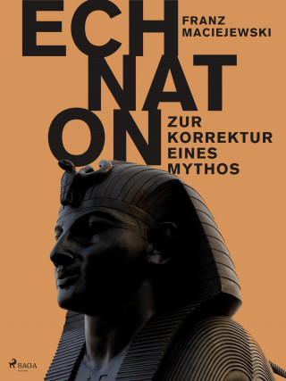 Franz Maciejewski: Echnaton oder Die Erfindung des Monotheismus: Zur Korrektur eines Mythos