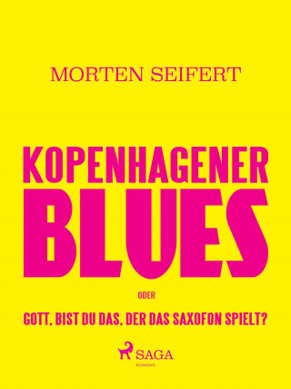 Morten Seifert: Kopenhagener Blues oder Gott bist du das der das Saxofon spielt?