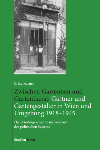Erika Karner: Zwischen Gartenbau und Gartenkunst: Gärtner und Gartengestalter in Wien und Umgebung 1918–1945