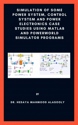 Dr. Hedaya Mahmood Alasooly: Simulation of Some Power System, Control System and Power Electronics Case Studies Using Matlab and PowerWorld Simulator