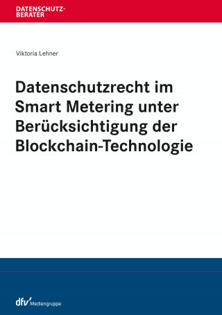 Viktoria Lehner: Datenschutzrecht im Smart Metering unter Berücksichtigung der Blockchain-Technologie