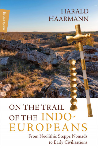 Harald Haarmann: On the Trail of the Indo-Europeans: From Neolithic Steppe Nomads to Early Civilisations