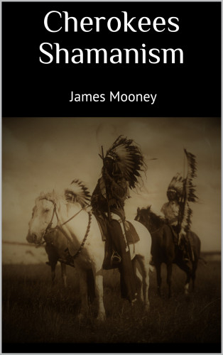 JAMES MOONEY: Cherokees Shamanism