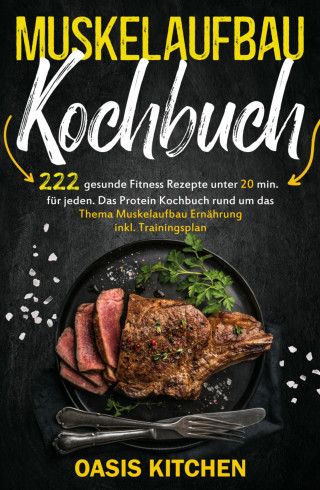 Oasis Kitchen: Muskelaufbau Kochbuch: 222 gesunde Fitness Rezepte unter 20 min. für jeden