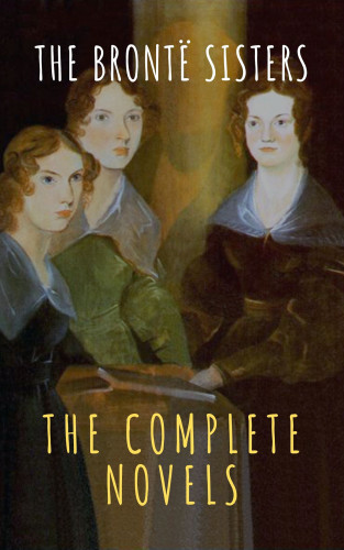 Anne Brontë, Charlotte Brontë, Emily Brontë, The griffin classics: The Brontë Sisters: The Complete Novels
