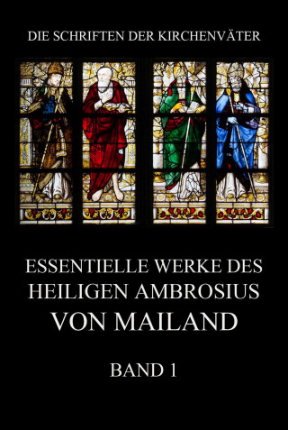 Ambrosius von Mailand: Essentielle Werke des Heiligen Ambrosius von Mailand, Band 1