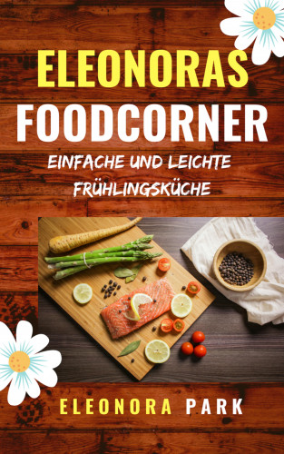 Eleonora Park: Eleonoras Foodcorner - Einfache und leichte Frühlingsküche