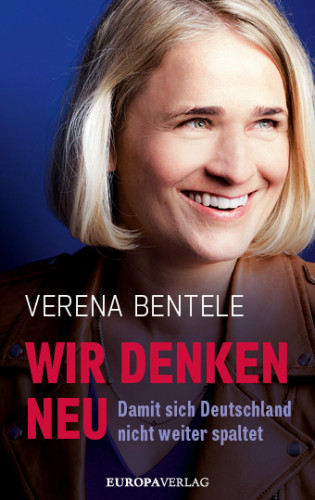 Verena Bentele, Philipp Stielow, Dr. Ines Verspohl: Wir denken neu – Damit sich Deutschland nicht weiter spaltet