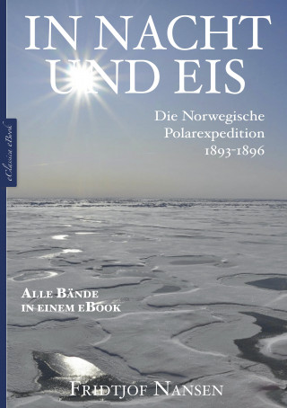 Fridtjof Nansen: Fridtjof Nansen: In Nacht und Eis – Die Norwegische Polarexpedition 1893–1896 | Alle Bände in einem eBook
