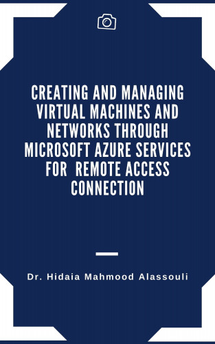 Dr. Hidaia Mahmood Alassouli: Creating and Managing Virtual Machines and Networks Through Microsoft Azure Services for Remote Access Connection