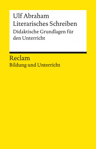 Ulf Abraham: Literarisches Schreiben. Didaktische Grundlagen für den Unterricht