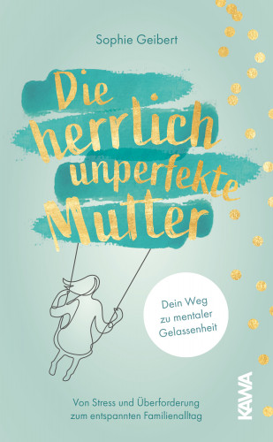 Sophie Geibert: Die herrlich unperfekte Mutter