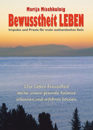 Marija Mischkulnig: Bewusstheit LEBEN – Impulse und Praxis für mein authentisches Sein