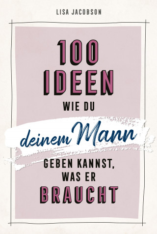 Lisa Jacobson: 100 Ideen, wie du deinem Mann geben kannst, was er braucht