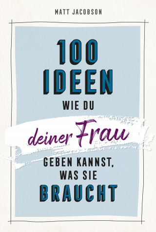 Matt Jacobson: 100 Ideen, wie du deiner Frau geben kannst, was sie braucht