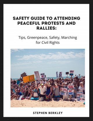 Stephen Berkley: Safety Guide to Attending Peaceful Protests and Rallies: Tips, Greenpeace, Safety, Marching for Civil Rights