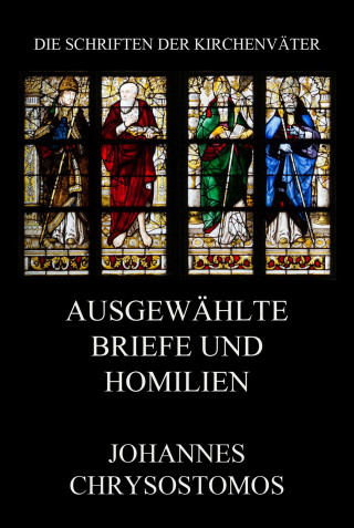 Johannes Chrysostomus: Ausgewählte Briefe und Homilien