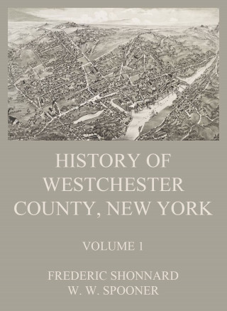 Frederic Shonnard, W. W. Spooner: History of Westchester County, New York, Volume 1