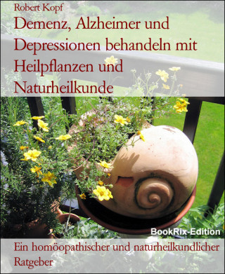 Robert Kopf: Demenz, Alzheimer und Depressionen behandeln mit Heilpflanzen und Naturheilkunde