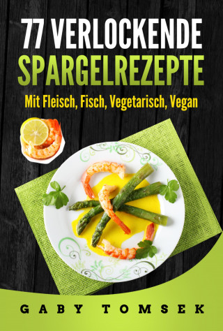 Gaby Tomsek: 77 verlockende Spargelrezepte