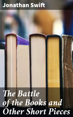 Jonathan Swift: The Battle of the Books and Other Short Pieces