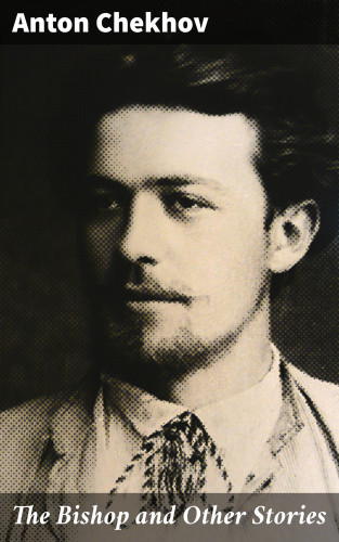 Anton Chekhov: The Bishop and Other Stories