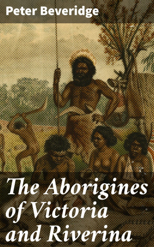 Peter Beveridge: The Aborigines of Victoria and Riverina