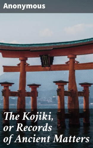 Anonymous: The Kojiki, or Records of Ancient Matters