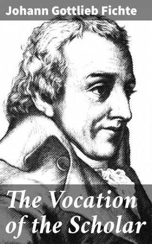 Johann Gottlieb Fichte: The Vocation of the Scholar