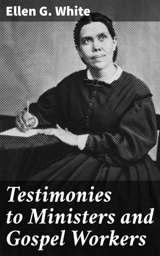 Ellen G. White: Testimonies to Ministers and Gospel Workers