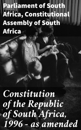 Parliament of South Africa, Constitutional Assembly of South Africa: Constitution of the Republic of South Africa, 1996 — as amended